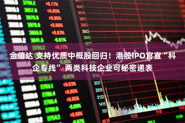 金信达 支持优质中概股回归！港股IPO官宣“科企专线” 两类科技企业可秘密递表