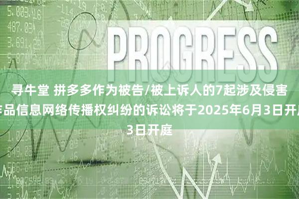 寻牛堂 拼多多作为被告/被上诉人的7起涉及侵害作品信息网络传播权纠纷的诉讼将于2025年6月3日开庭