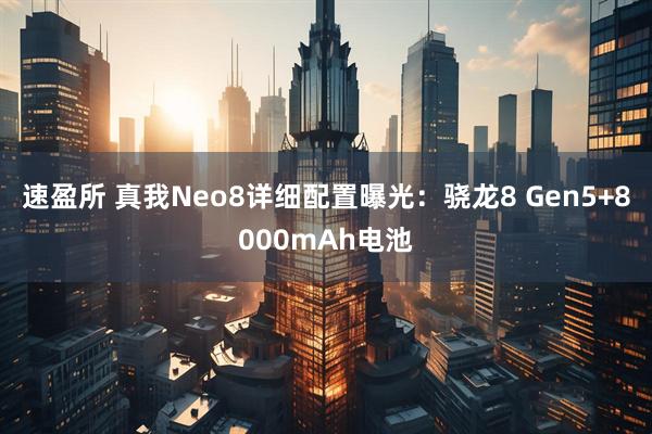 速盈所 真我Neo8详细配置曝光：骁龙8 Gen5+8000mAh电池
