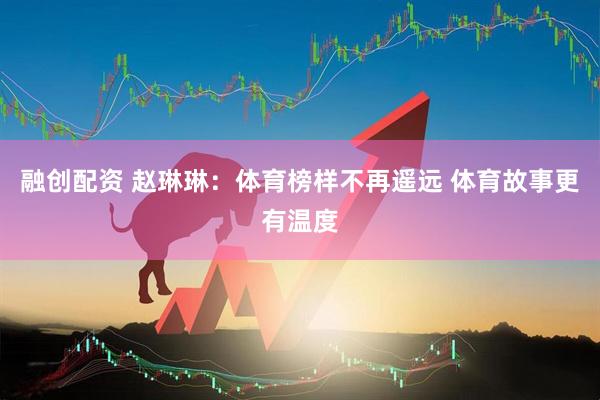融创配资 赵琳琳：体育榜样不再遥远 体育故事更有温度