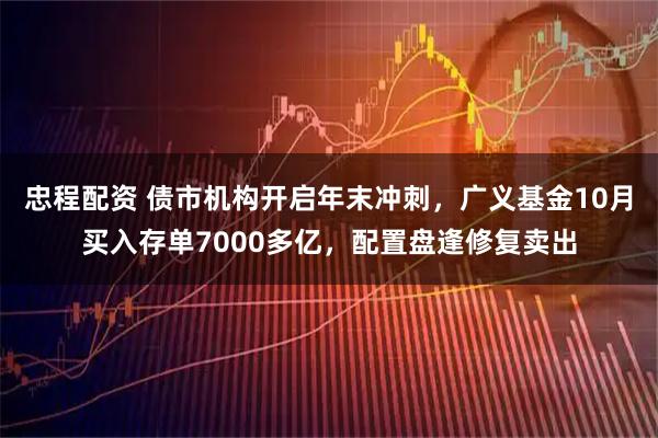 忠程配资 债市机构开启年末冲刺，广义基金10月买入存单7000多亿，配置盘逢修复卖出